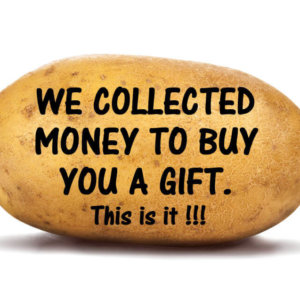 We Collected Money to buy you a gift potato